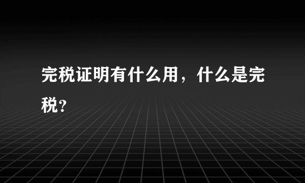 完税证明有什么用，什么是完税？