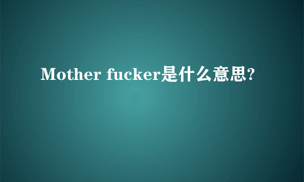 Mother fucker是什么意思?