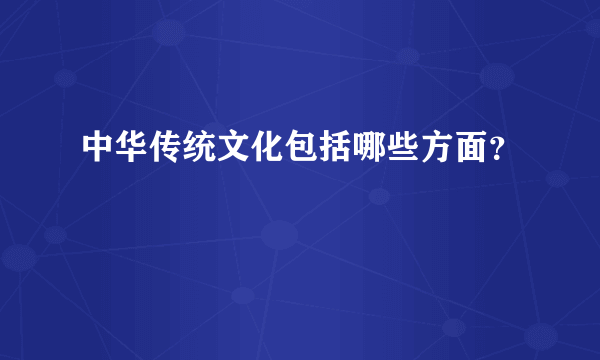 中华传统文化包括哪些方面？