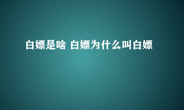 白嫖是啥 白嫖为什么叫白嫖