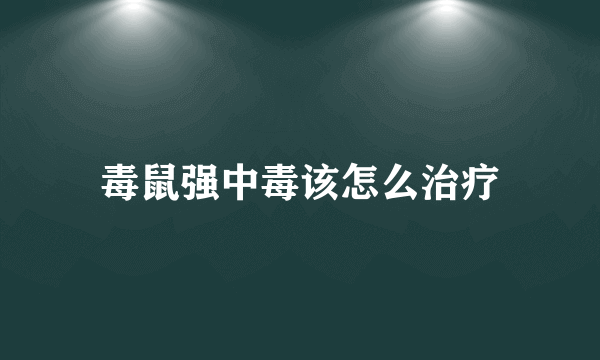 毒鼠强中毒该怎么治疗