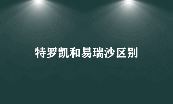 特罗凯和易瑞沙区别