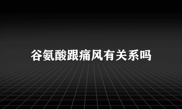 谷氨酸跟痛风有关系吗