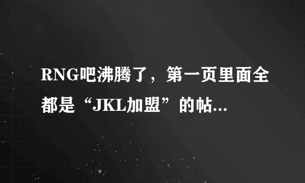 RNG吧沸腾了，第一页里面全都是“JKL加盟”的帖子，你怎么看？