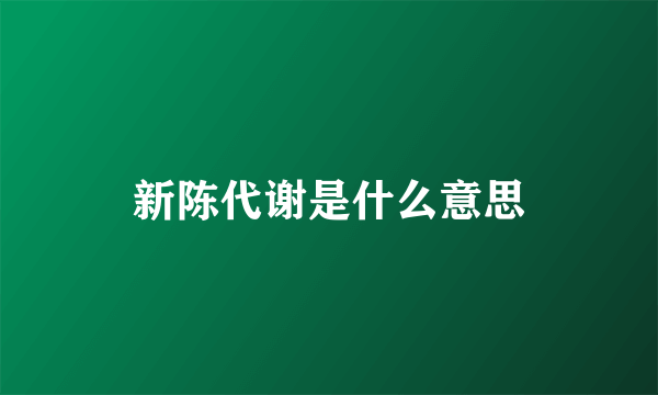 新陈代谢是什么意思