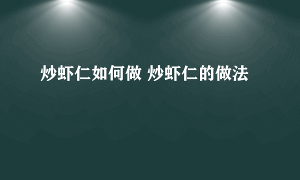 炒虾仁如何做 炒虾仁的做法