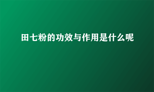 田七粉的功效与作用是什么呢