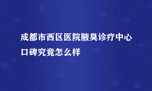 成都市西区医院腋臭诊疗中心口碑究竟怎么样