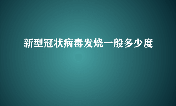 新型冠状病毒发烧一般多少度