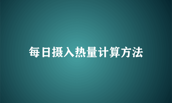 每日摄入热量计算方法