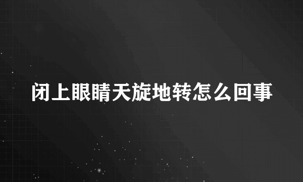 闭上眼睛天旋地转怎么回事