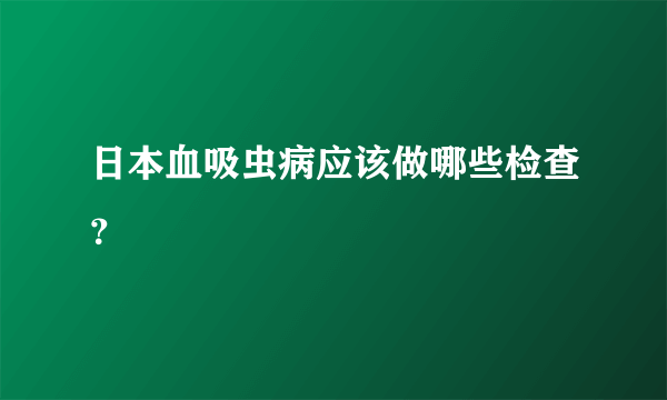 日本血吸虫病应该做哪些检查？