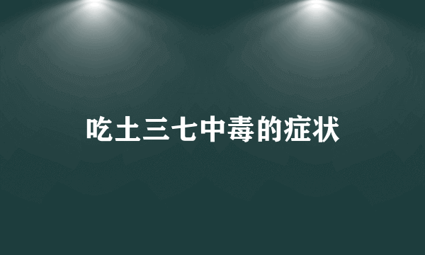 吃土三七中毒的症状