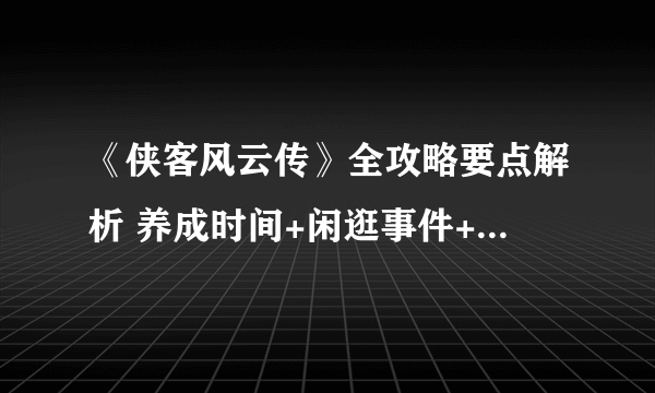 《侠客风云传》全攻略要点解析 养成时间+闲逛事件+人物状态效果