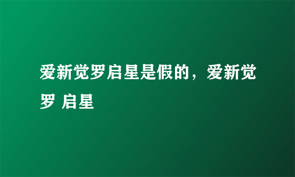 爱新觉罗启星是假的，爱新觉罗 启星