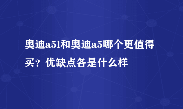 奥迪a5l和奥迪a5哪个更值得买？优缺点各是什么样