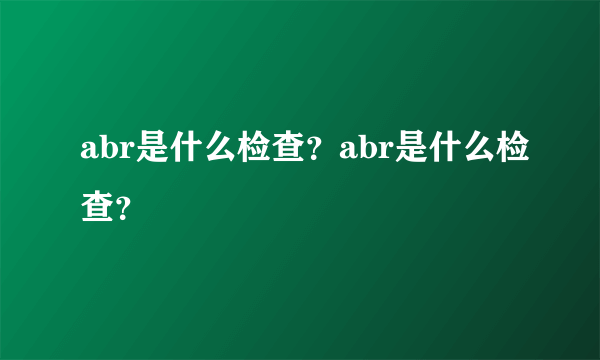 abr是什么检查？abr是什么检查？