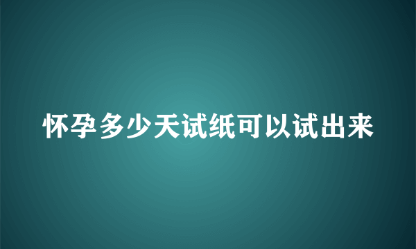 怀孕多少天试纸可以试出来