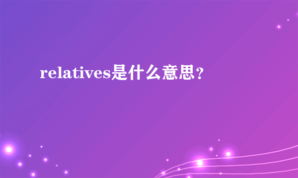 relatives是什么意思？