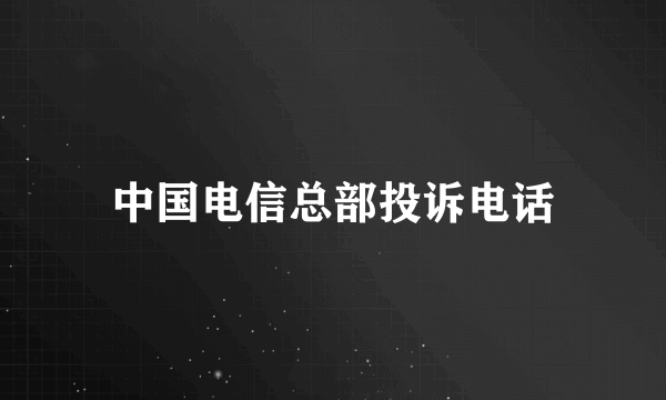 中国电信总部投诉电话