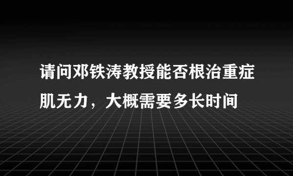 请问邓铁涛教授能否根治重症肌无力，大概需要多长时间