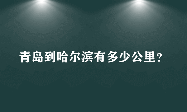 青岛到哈尔滨有多少公里？