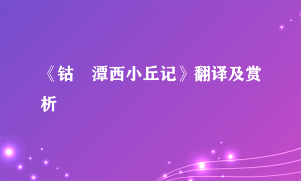 《钴鉧潭西小丘记》翻译及赏析