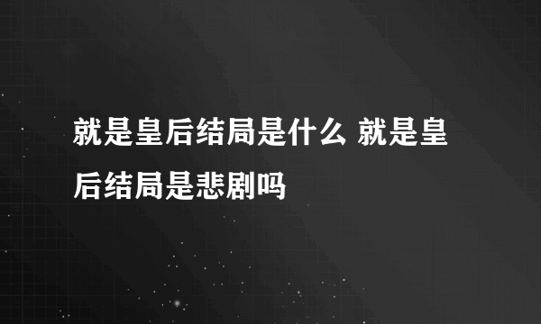 就是皇后结局是什么 就是皇后结局是悲剧吗