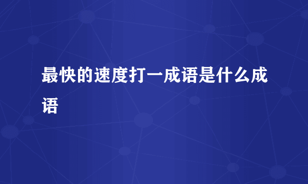 最快的速度打一成语是什么成语