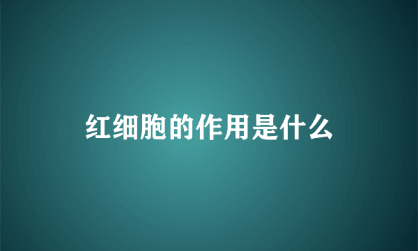 红细胞的作用是什么