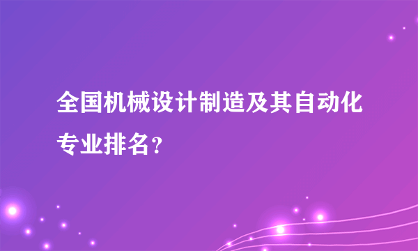 全国机械设计制造及其自动化专业排名？