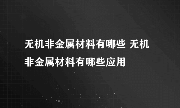 无机非金属材料有哪些 无机非金属材料有哪些应用