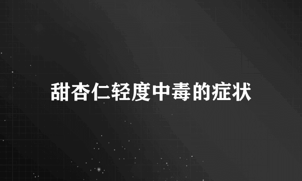 甜杏仁轻度中毒的症状