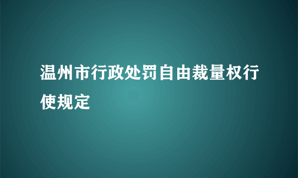 温州市行政处罚自由裁量权行使规定