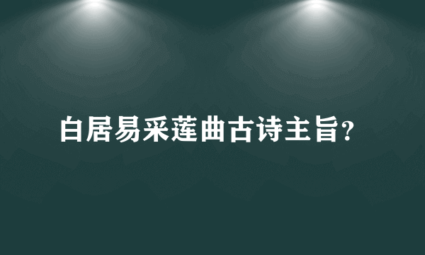 白居易采莲曲古诗主旨？