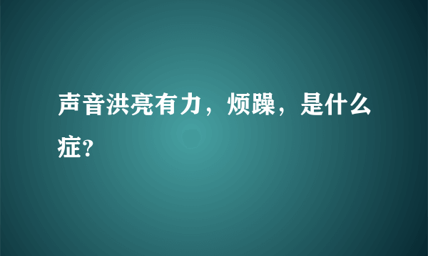 声音洪亮有力，烦躁，是什么症？