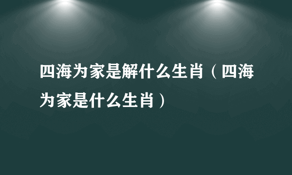 四海为家是解什么生肖（四海为家是什么生肖）