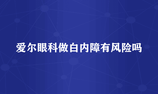 爱尔眼科做白内障有风险吗