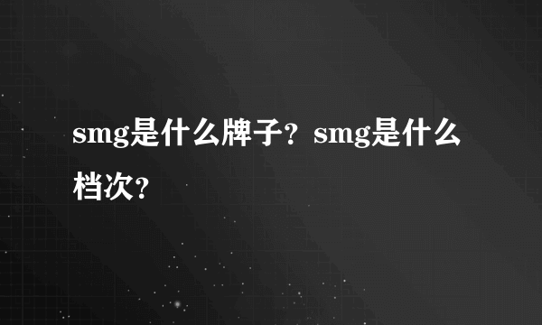 smg是什么牌子？smg是什么档次？