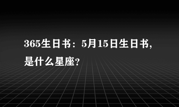 365生日书：5月15日生日书,是什么星座？