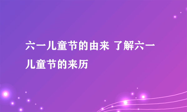 六一儿童节的由来 了解六一儿童节的来历