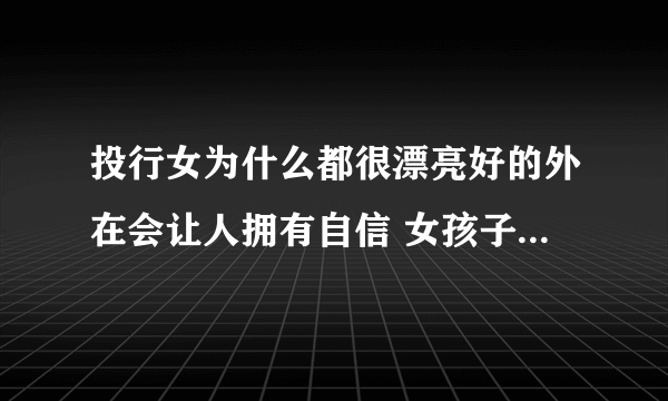 投行女为什么都很漂亮好的外在会让人拥有自信 女孩子在投行工作好不好?