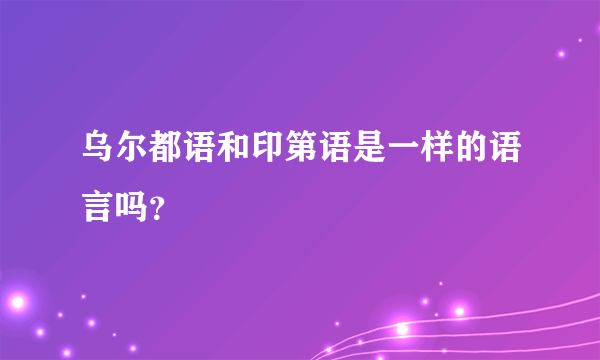 乌尔都语和印第语是一样的语言吗？