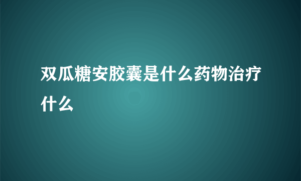 双瓜糖安胶囊是什么药物治疗什么