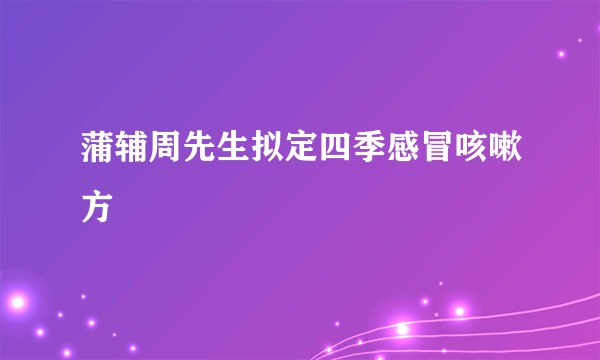 蒲辅周先生拟定四季感冒咳嗽方