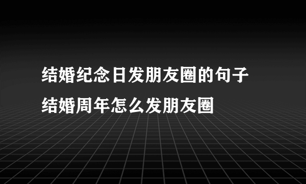 结婚纪念日发朋友圈的句子 结婚周年怎么发朋友圈