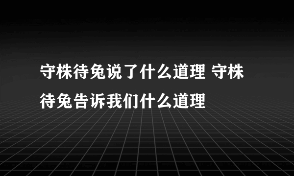 守株待兔说了什么道理 守株待兔告诉我们什么道理