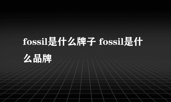 fossil是什么牌子 fossil是什么品牌