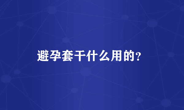 避孕套干什么用的？