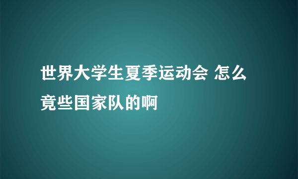 世界大学生夏季运动会 怎么竟些国家队的啊